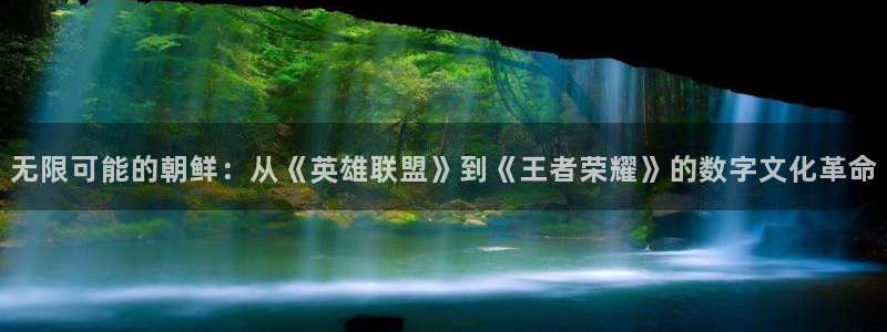 新宝GG电子科技股票：无限可能的朝鲜：从《英雄联盟》到《王者荣耀》的数字文化革命