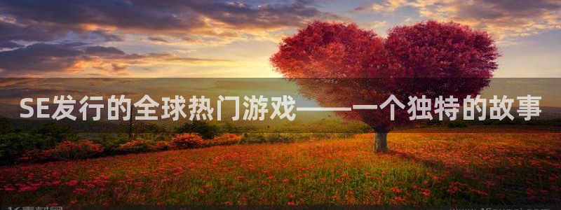 新宝GG电子商务有限公司地址：SE发行的全球热门游戏——一个独特的故事