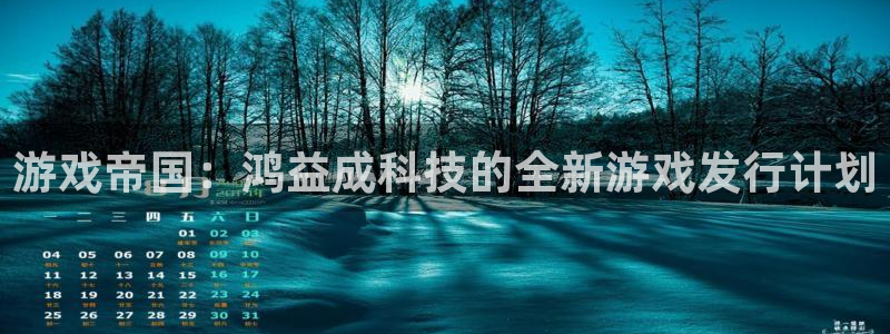 新宝GG官网登录注册账号是什么：游戏帝国：鸿益成科技的全新游戏发行计划