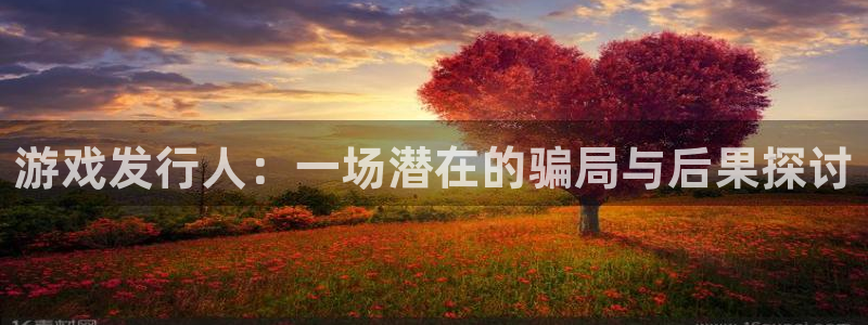 新宝GG电子商务有限公司怎么样知乎：游戏发行人：一场潜在的骗局与后果探讨