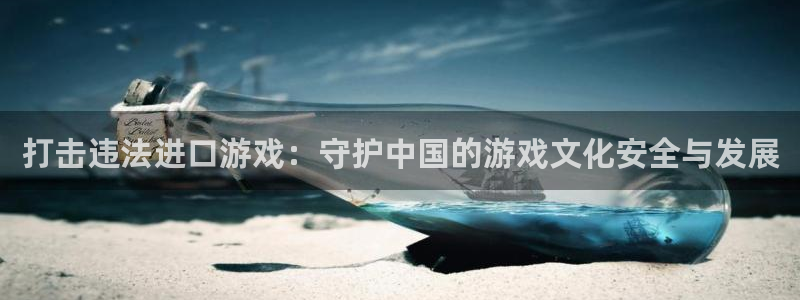 新宝GG集团品牌策划机构：打击违法进口游戏：守护中国的游戏文化安全与发展