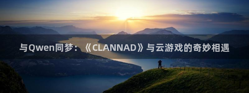 新宝GG服装品牌：与Qwen同梦：《CLANNAD》与云游戏的奇妙相遇